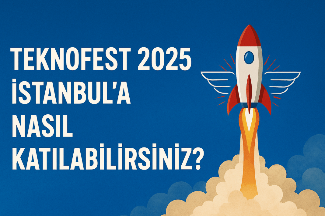 TEKNOFEST 2025 İstanbul’a Nasıl Katılabilirsiniz?